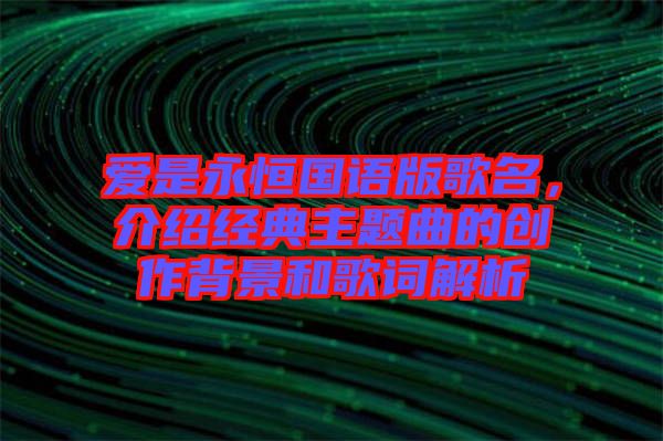 愛是永恒國語版歌名，介紹經(jīng)典主題曲的創(chuàng)作背景和歌詞解析
