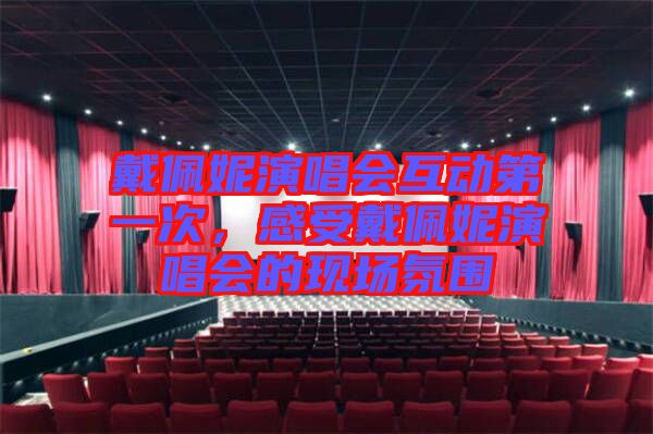 戴佩妮演唱會互動第一次，感受戴佩妮演唱會的現(xiàn)場氛圍
