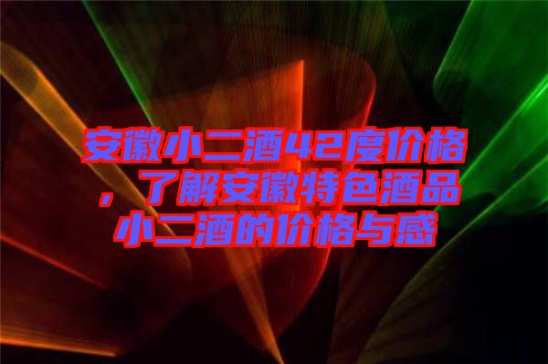 安徽小二酒42度價(jià)格，了解安徽特色酒品小二酒的價(jià)格與感