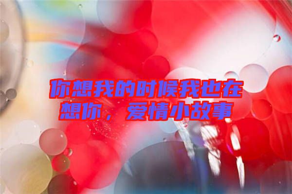 你想我的時候我也在想你，愛情小故事