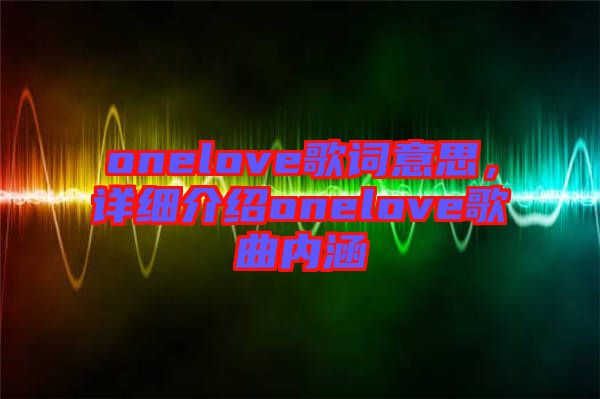 onelove歌詞意思，詳細(xì)介紹onelove歌曲內(nèi)涵