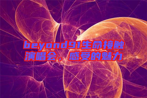 beyond91生命接觸演唱會(huì)，感受的魅力