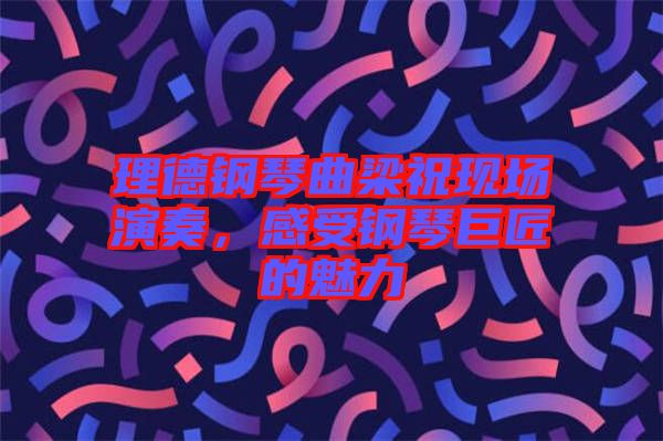 理德鋼琴曲梁?，F(xiàn)場演奏，感受鋼琴巨匠的魅力