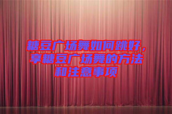 糖豆廣場舞如何跳好，享糖豆廣場舞的方法和注意事項