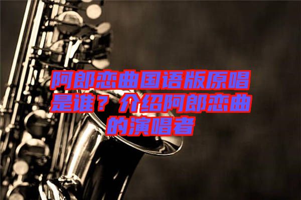阿郎戀曲國語版原唱是誰？介紹阿郎戀曲的演唱者