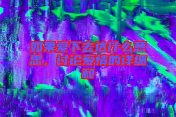 如果愛下去達(dá)什么意思，討論愛情的詳細(xì)和