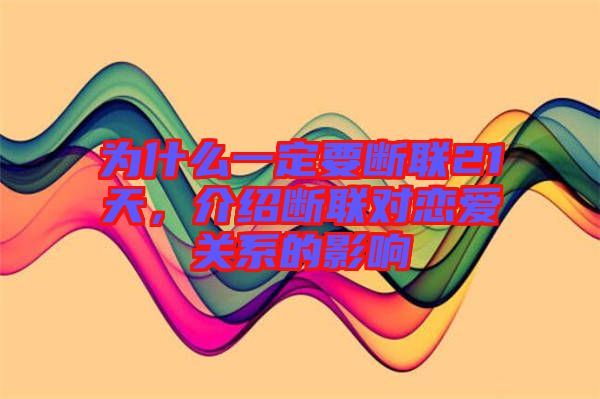 為什么一定要斷聯(lián)21天，介紹斷聯(lián)對戀愛關(guān)系的影響