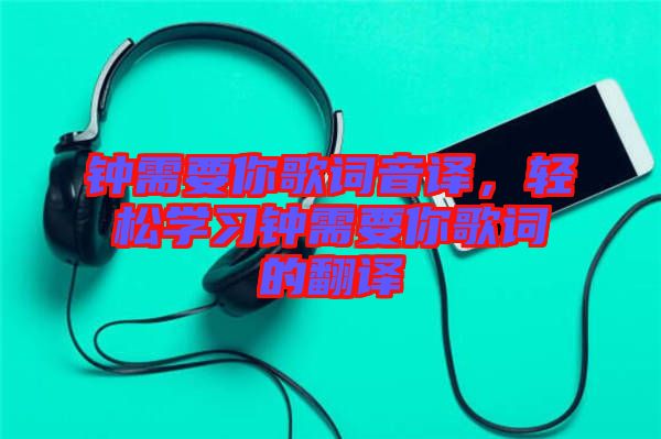 鐘需要你歌詞音譯，輕松學(xué)習(xí)鐘需要你歌詞的翻譯