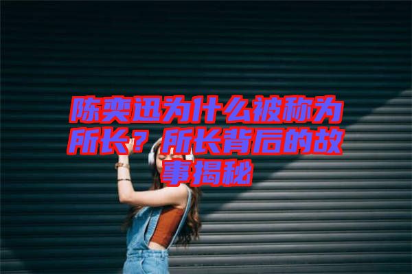 陳奕迅為什么被稱為所長？所長背后的故事揭秘