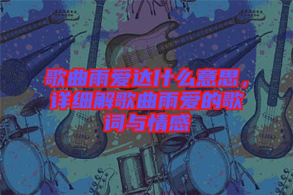 歌曲雨愛達(dá)什么意思，詳細(xì)解歌曲雨愛的歌詞與情感