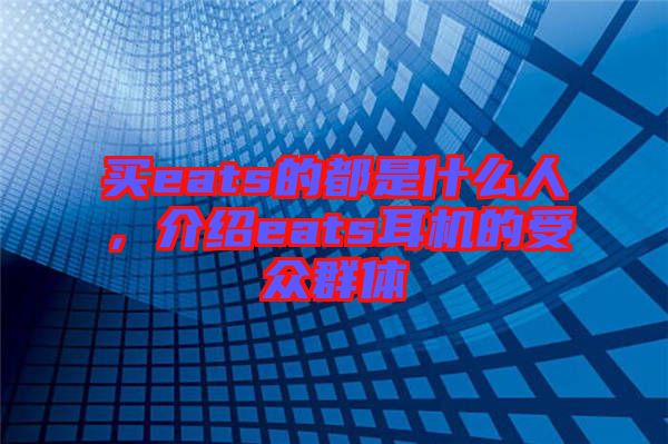 買eats的都是什么人，介紹eats耳機的受眾群體