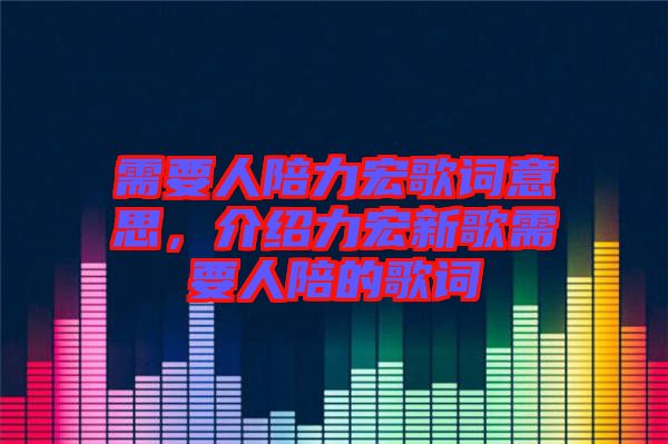 需要人陪力宏歌詞意思，介紹力宏新歌需要人陪的歌詞