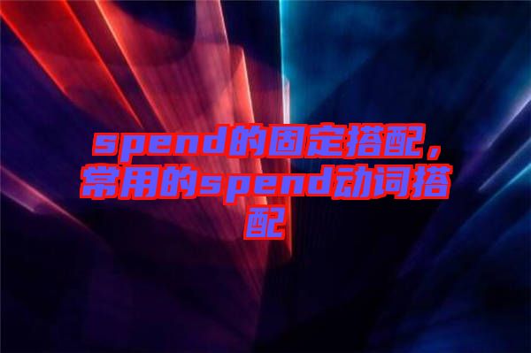 spend的固定搭配，常用的spend動(dòng)詞搭配