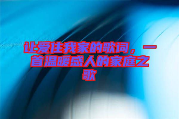 讓愛住我家的歌詞，一首溫暖感人的家庭之歌