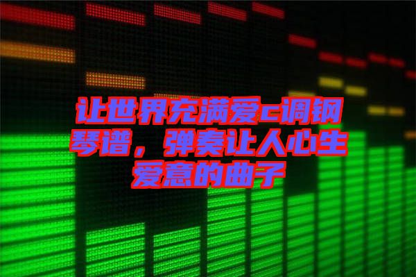 讓世界充滿愛c調(diào)鋼琴譜，彈奏讓人心生愛意的曲子