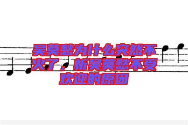 吳莫愁為什么突然不火了，析吳莫愁不受歡迎的原因