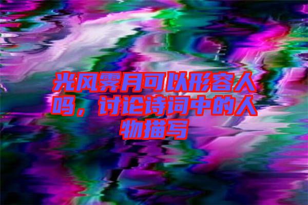 光風霽月可以形容人嗎，討論詩詞中的人物描寫