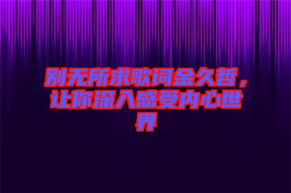 別無(wú)所求歌詞金久哲，讓你深入感受內(nèi)心世界