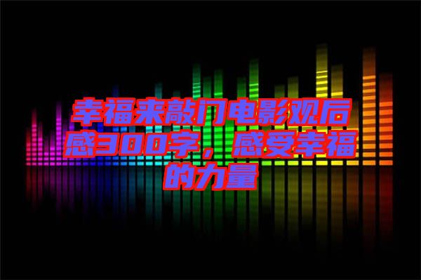 幸福來(lái)敲門(mén)電影觀(guān)后感300字，感受幸福的力量