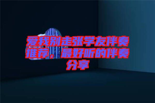 愛(ài)我別走張學(xué)友伴奏推薦，最好聽(tīng)的伴奏分享