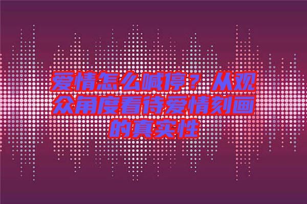 愛(ài)情怎么喊停？從觀眾角度看待愛(ài)情刻畫(huà)的真實(shí)性