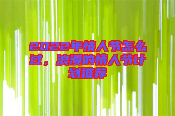 2022年情人節(jié)怎么過，浪漫的情人節(jié)計劃推薦