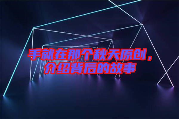 手就在那個秋天原創(chuàng)，介紹背后的故事