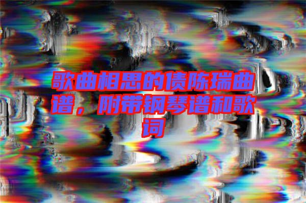 歌曲相思的債陳瑞曲譜，附帶鋼琴譜和歌詞