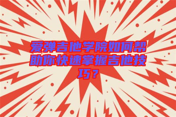 愛(ài)彈吉他學(xué)院如何幫助你快速掌握吉他技巧？