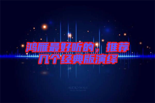 鴻雁最好聽的，推薦幾個(gè)經(jīng)典版演繹