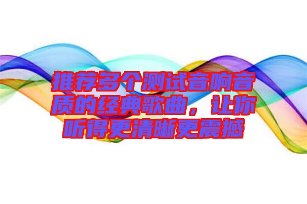 推薦多個(gè)測(cè)試音響音質(zhì)的經(jīng)典歌曲，讓你聽(tīng)得更清晰更震撼