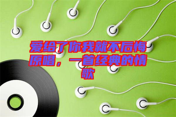 愛給了你我就不后悔原唱，一首經(jīng)典的情歌