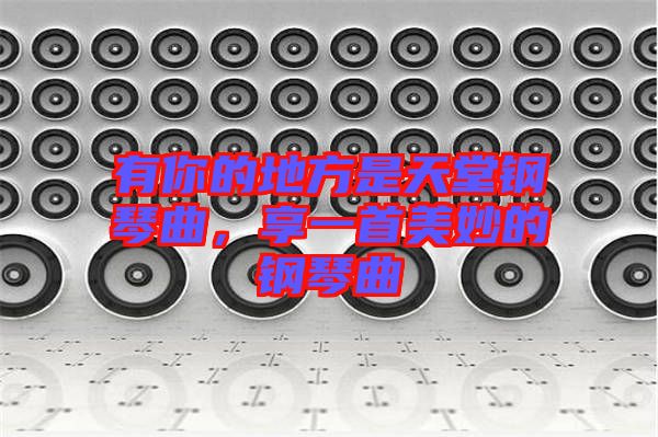 有你的地方是天堂鋼琴曲，享一首美妙的鋼琴曲