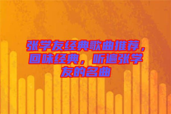 張學(xué)友經(jīng)典歌曲推薦，回味經(jīng)典，聽遍張學(xué)友的名曲