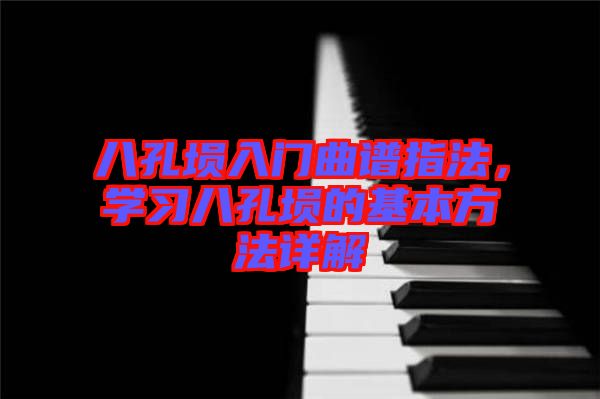 八孔塤入門曲譜指法，學(xué)習(xí)八孔塤的基本方法詳解