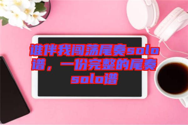 誰伴我闖蕩尾奏solo譜，一份完整的尾奏solo譜