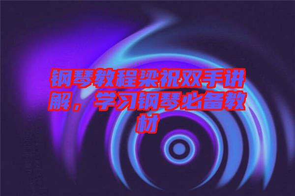 鋼琴教程梁祝雙手講解，學(xué)習(xí)鋼琴必備教材
