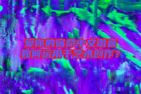 愛你的宿命中文諧音如何運用于藝術(shù)創(chuàng)作？