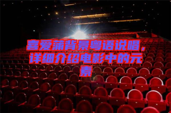 喜愛蒲背景粵語說唱，詳細介紹電影中的元素
