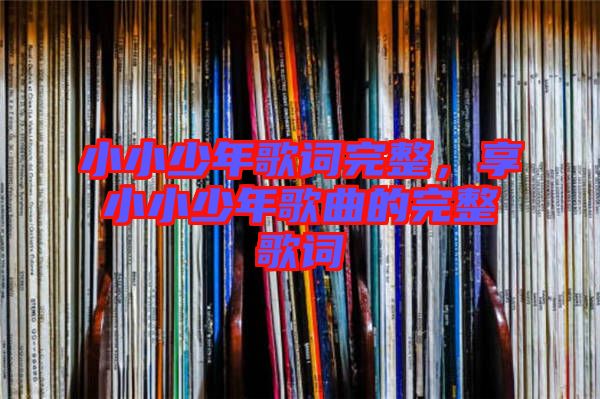小小少年歌詞完整，享小小少年歌曲的完整歌詞