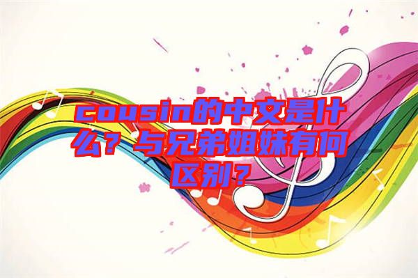cousin的中文是什么？與兄弟姐妹有何區(qū)別？