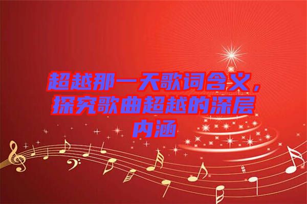 超越那一天歌詞含義，探究歌曲超越的深層內(nèi)涵