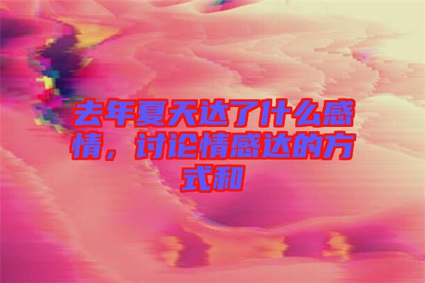 去年夏天達了什么感情，討論情感達的方式和