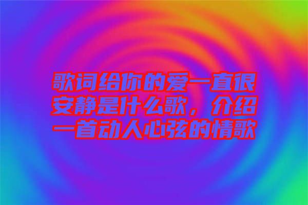 歌詞給你的愛一直很安靜是什么歌，介紹一首動(dòng)人心弦的情歌