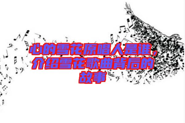 心的雪花原唱人是誰，介紹雪花歌曲背后的故事