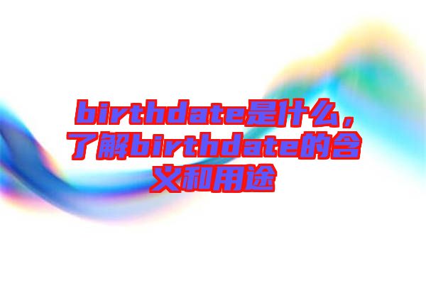 birthdate是什么，了解birthdate的含義和用途