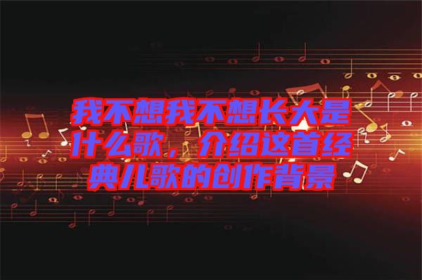 我不想我不想長大是什么歌，介紹這首經(jīng)典兒歌的創(chuàng)作背景