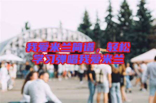 我愛米蘭簡(jiǎn)譜，輕松學(xué)習(xí)彈唱我愛米蘭