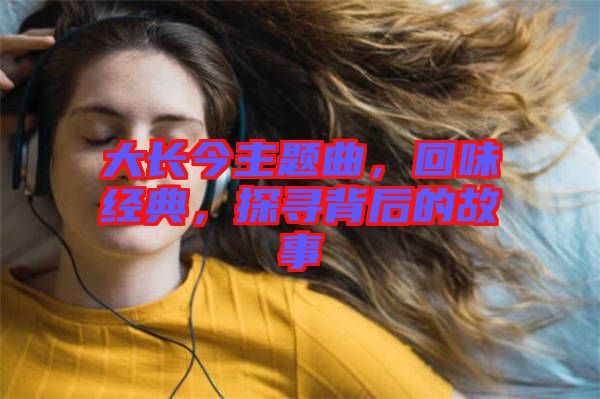 大長今主題曲，回味經(jīng)典，探尋背后的故事