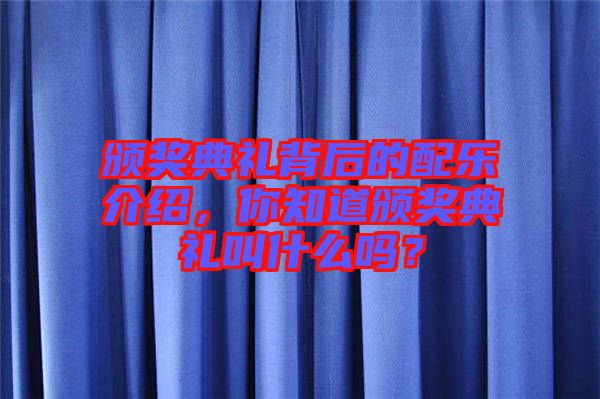 頒獎典禮背后的配樂介紹，你知道頒獎典禮叫什么嗎？